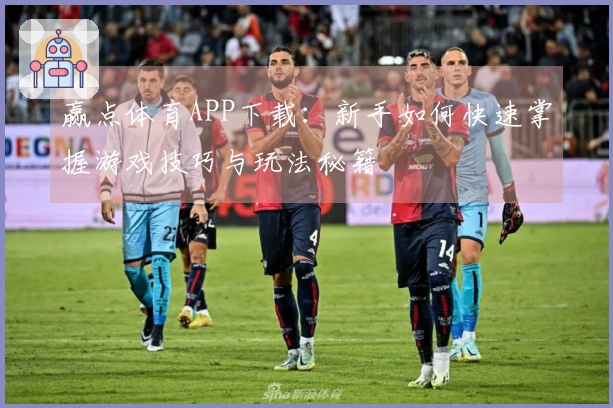 赢点体育APP下载：新手如何快速掌握游戏技巧与玩法秘籍