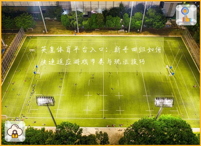 英皇体育平台入口：新手回归如何快速适应游戏节奏与玩法技巧