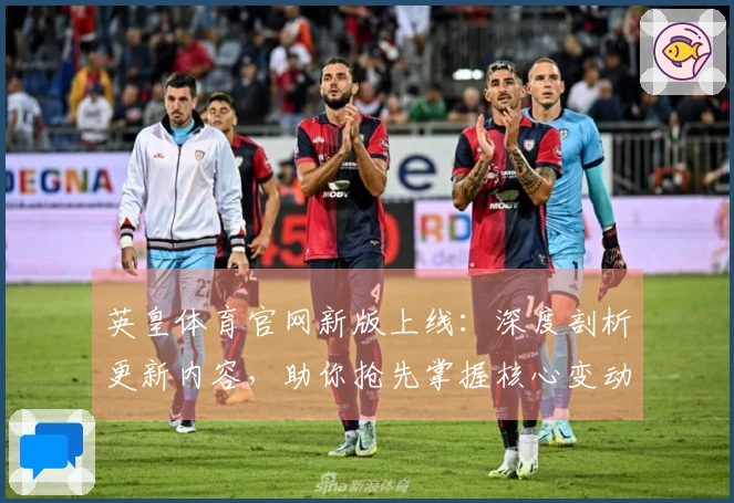 英皇体育官网新版上线：深度剖析更新内容，助你抢先掌握核心变动与实用技巧