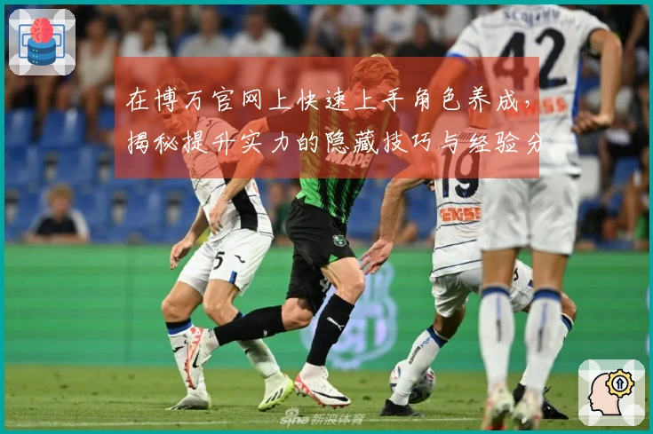 在博万官网上快速上手角色养成，揭秘提升实力的隐藏技巧与经验分享