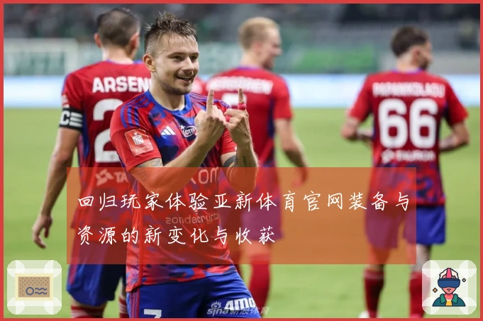 回归玩家体验亚新体育官网装备与资源的新变化与收获