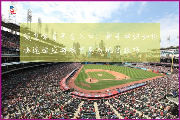 英皇体育平台入口：新手回归如何快速适应游戏节奏与玩法技巧