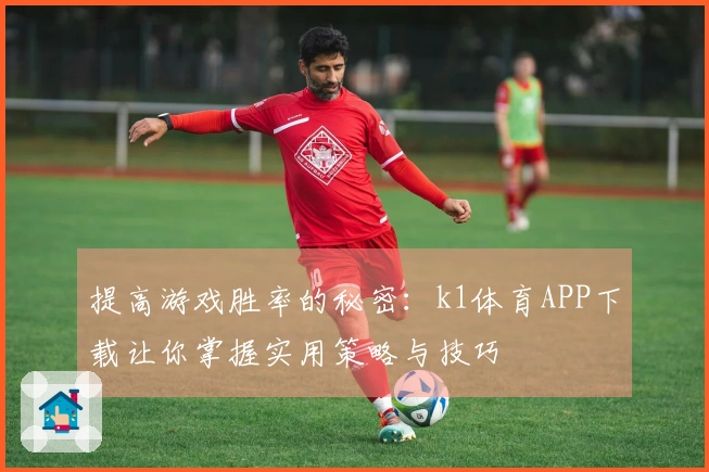 提高游戏胜率的秘密：k1体育APP下载让你掌握实用策略与技巧